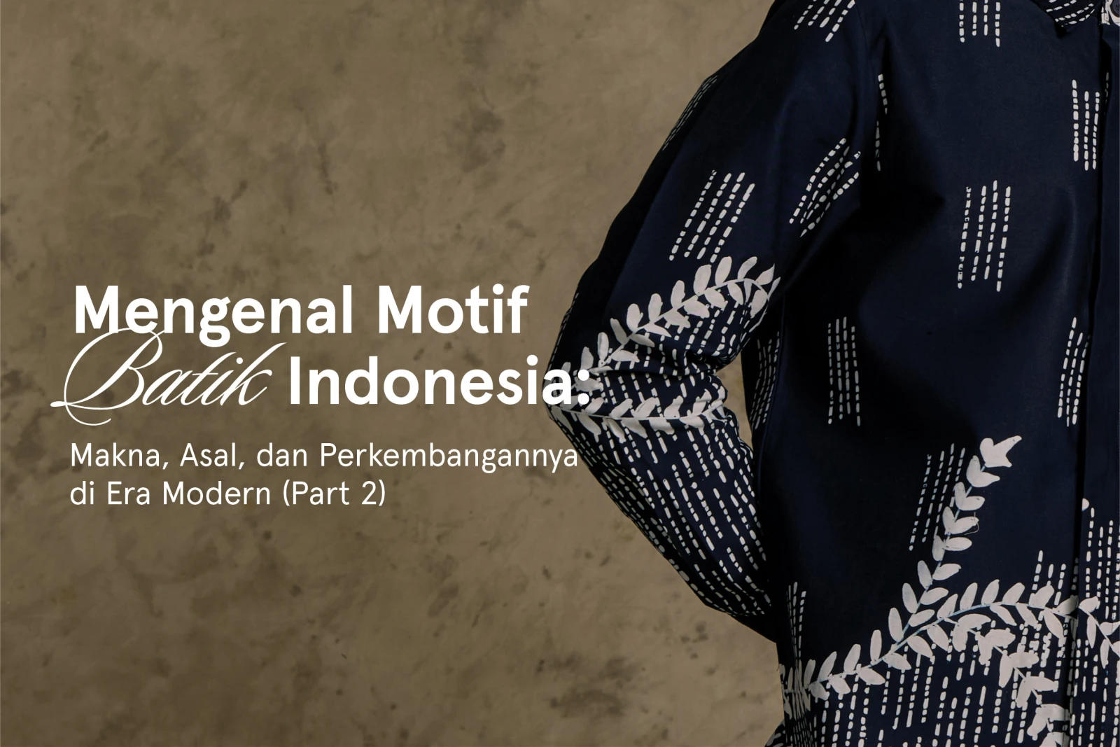 Mengenal Motif Batik Indonesia - Makna, Asal, dan Perkembangannya di Era Modern pt. 2